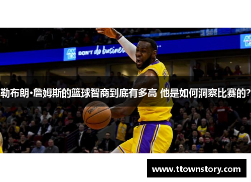 勒布朗·詹姆斯的篮球智商到底有多高 他是如何洞察比赛的？