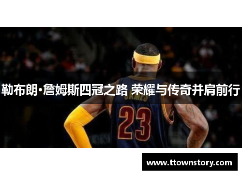 勒布朗·詹姆斯四冠之路 荣耀与传奇并肩前行