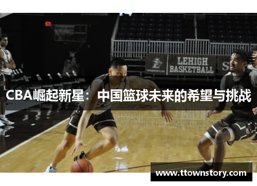CBA崛起新星：中国篮球未来的希望与挑战