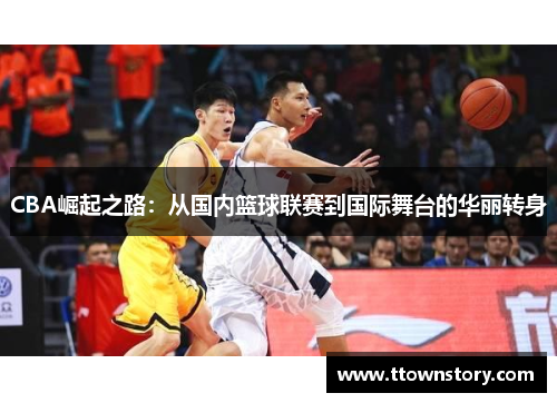CBA崛起之路：从国内篮球联赛到国际舞台的华丽转身