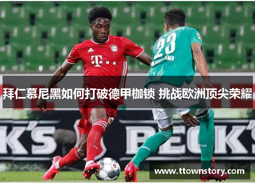 拜仁慕尼黑如何打破德甲枷锁 挑战欧洲顶尖荣耀