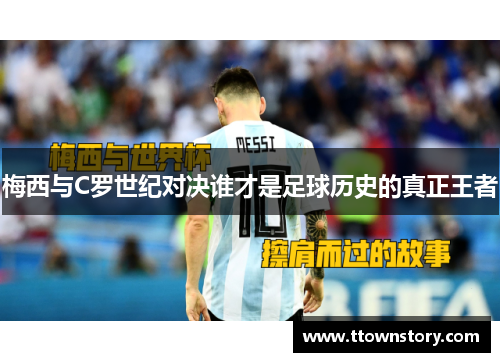 梅西与C罗世纪对决谁才是足球历史的真正王者