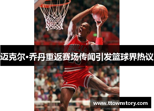 迈克尔·乔丹重返赛场传闻引发篮球界热议
