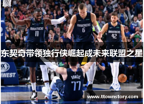 东契奇带领独行侠崛起成未来联盟之星