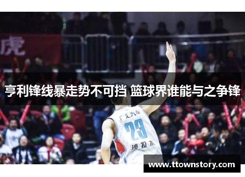 亨利锋线暴走势不可挡 篮球界谁能与之争锋