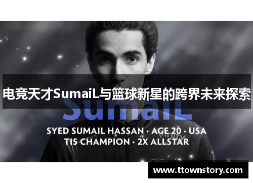 电竞天才SumaiL与篮球新星的跨界未来探索 电竞天才SumaiL与篮球新星的跨界未来探索