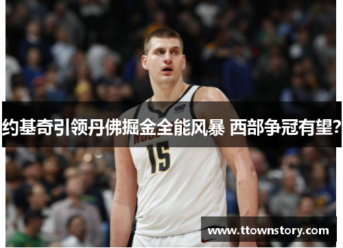 约基奇引领丹佛掘金全能风暴 西部争冠有望？