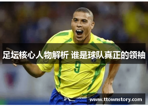 足坛核心人物解析 谁是球队真正的领袖