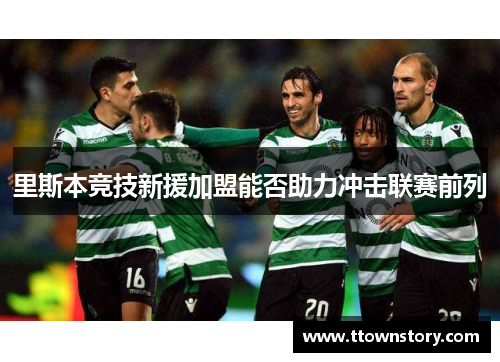 里斯本竞技新援加盟能否助力冲击联赛前列