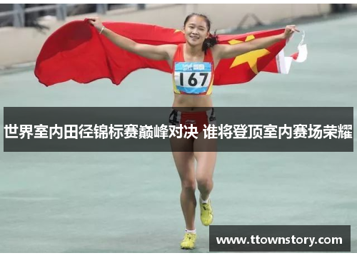 世界室内田径锦标赛巅峰对决 谁将登顶室内赛场荣耀
