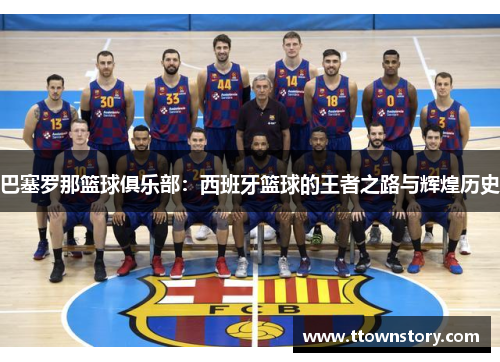 巴塞罗那篮球俱乐部：西班牙篮球的王者之路与辉煌历史