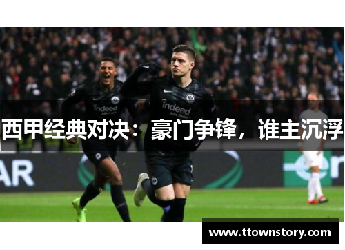 西甲经典对决：豪门争锋，谁主沉浮