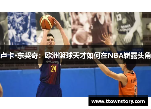 卢卡·东契奇：欧洲篮球天才如何在NBA崭露头角
