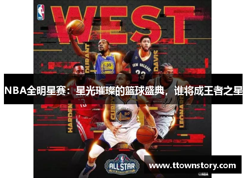 NBA全明星赛：星光璀璨的篮球盛典，谁将成王者之星