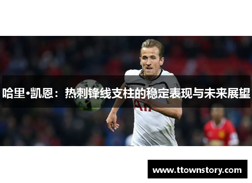 哈里·凯恩：热刺锋线支柱的稳定表现与未来展望