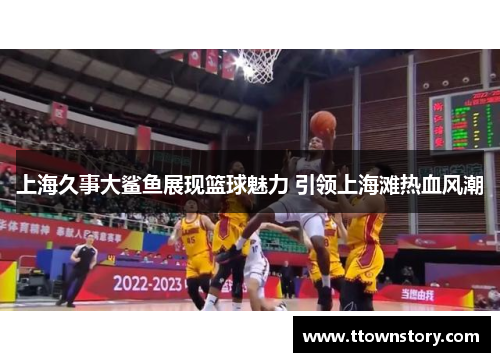 上海久事大鲨鱼展现篮球魅力 引领上海滩热血风潮