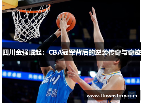 四川金强崛起：CBA冠军背后的逆袭传奇与奇迹