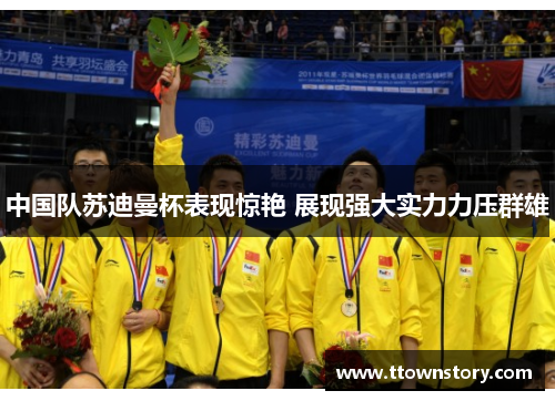 中国队苏迪曼杯表现惊艳 展现强大实力力压群雄