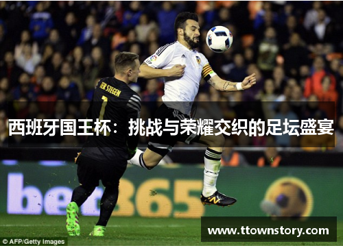 西班牙国王杯：挑战与荣耀交织的足坛盛宴
