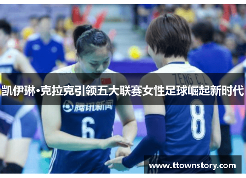 凯伊琳·克拉克引领五大联赛女性足球崛起新时代