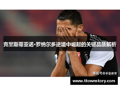 克里斯蒂亚诺·罗纳尔多逆境中崛起的关键品质解析
