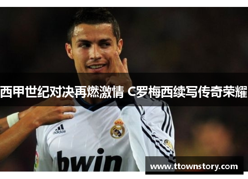 西甲世纪对决再燃激情 C罗梅西续写传奇荣耀