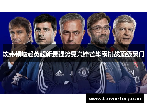 埃弗顿崛起英超新贵强势复兴锋芒毕露挑战顶级豪门