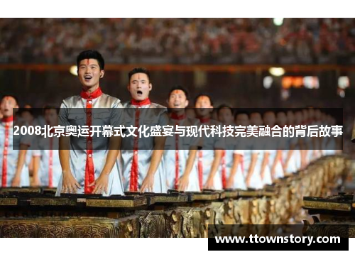 2008北京奥运开幕式文化盛宴与现代科技完美融合的背后故事