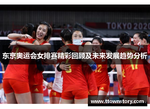 东京奥运会女排赛精彩回顾及未来发展趋势分析