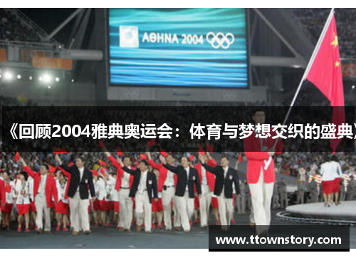 《回顾2004雅典奥运会:体育与梦想交织的盛典》 《回顾2004雅典奥运会:体育与梦想交织的盛典》
