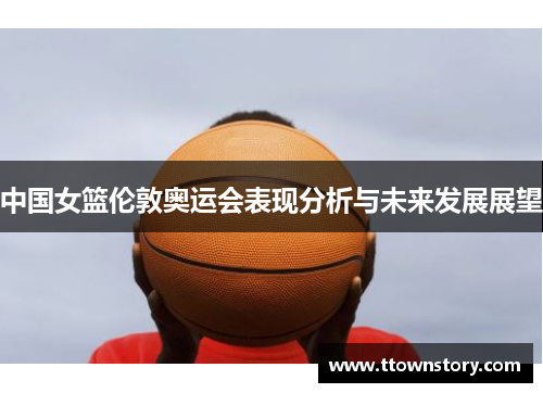 中国女篮伦敦奥运会表现分析与未来发展展望