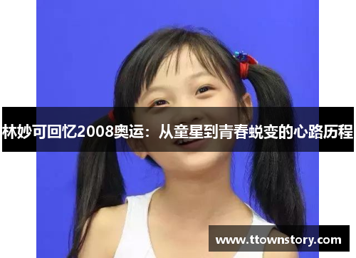 林妙可回忆2008奥运：从童星到青春蜕变的心路历程