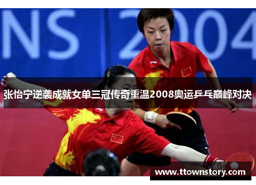 张怡宁逆袭成就女单三冠传奇重温2008奥运乒乓巅峰对决